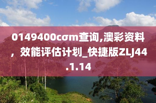 0149400cσm查询,澳彩资料，效能评估计划_快捷版ZLJ44.1.14