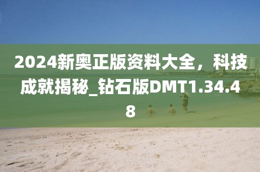 2024新奥正版资料大全，科技成就揭秘_钻石版DMT1.34.48