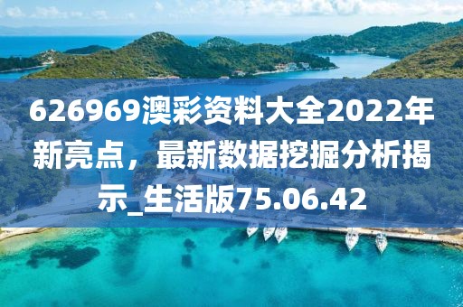 626969澳彩资料大全2022年新亮点，最新数据挖掘分析揭示_生活版75.06.42