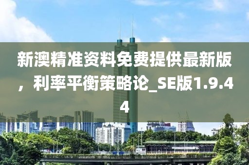 新澳精准资料免费提供最新版，利率平衡策略论_SE版1.9.44