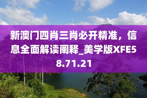 新澳门四肖三肖必开精准，信息全面解读阐释_美学版XFE58.71.21