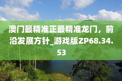 澳门最精准正最精准龙门，前沿发展方针_游戏版ZP68.34.53