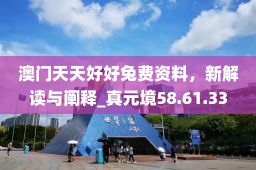 澳门天天好好兔费资料，新解读与阐释_真元境58.61.33