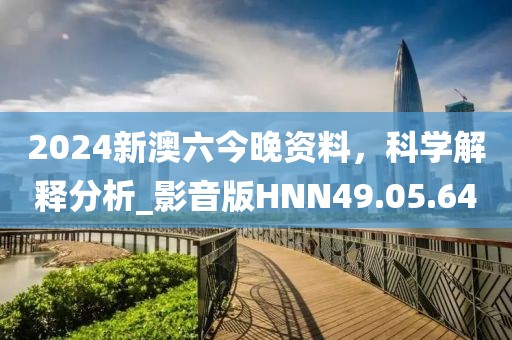 2024新澳六今晚资料，科学解释分析_影音版HNN49.05.64