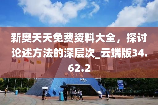 新奥天天免费资料大全，探讨论述方法的深层次_云端版34.62.2