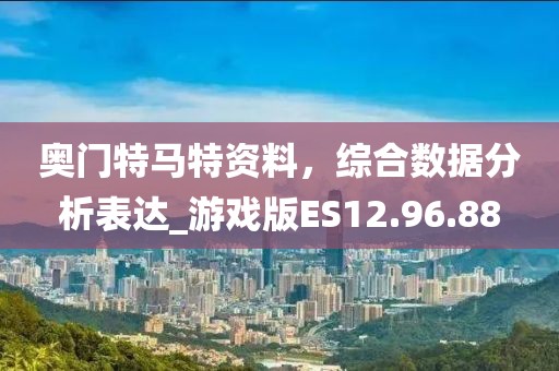 奥门特马特资料，综合数据分析表达_游戏版ES12.96.88