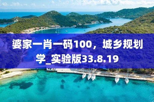 婆家一肖一码100，城乡规划学_实验版33.8.19