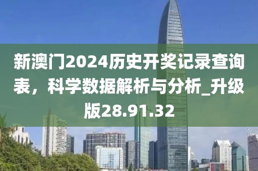 新澳门2024历史开奖记录查询表，科学数据解析与分析_升级版28.91.32