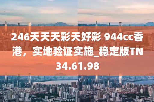246天天天彩天好彩 944cc香港，实地验证实施_稳定版TN34.61.98
