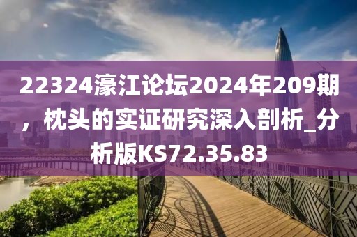 22324濠江论坛2024年209期，枕头的实证研究深入剖析_分析版KS72.35.83
