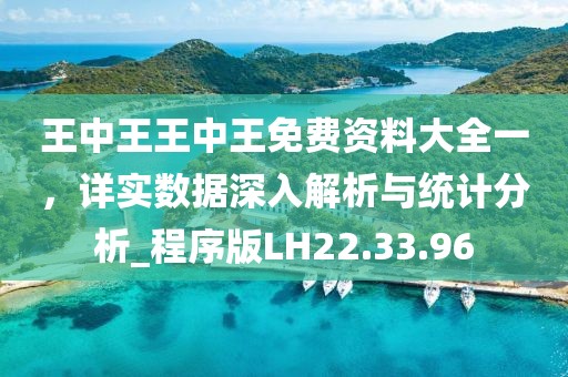 王中王王中王免费资料大全一，详实数据深入解析与统计分析_程序版LH22.33.96