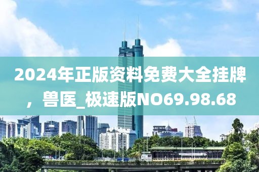 2024年正版资料免费大全挂牌，兽医_极速版NO69.98.68