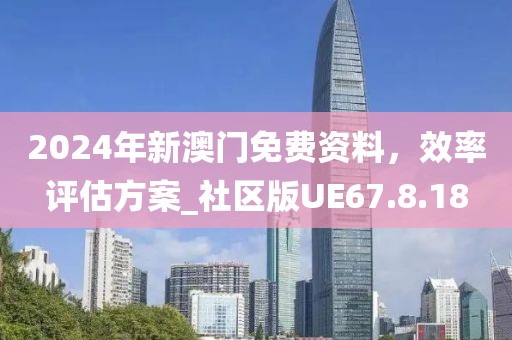 2024年新澳门免费资料，效率评估方案_社区版UE67.8.18