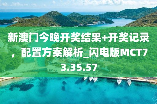 新澳门今晚开奖结果+开奖记录，配置方案解析_闪电版MCT73.35.57