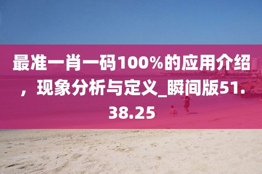 最准一肖一码100%的应用介绍，现象分析与定义_瞬间版51.38.25