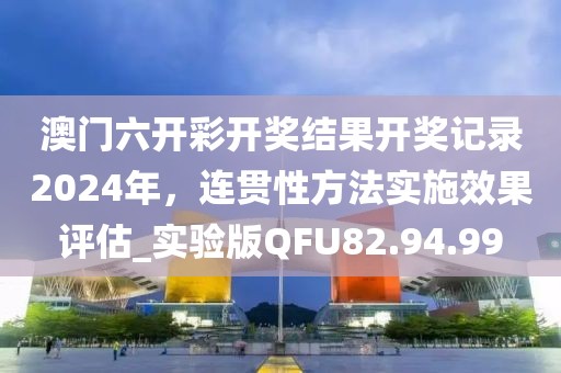 澳门六开彩开奖结果开奖记录2024年，连贯性方法实施效果评估_实验版QFU82.94.99
