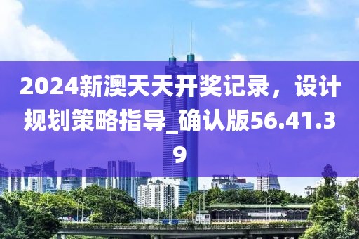 2024新澳天天开奖记录，设计规划策略指导_确认版56.41.39