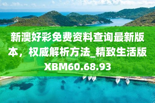 新澳好彩免费资料查询最新版本，权威解析方法_精致生活版XBM60.68.93