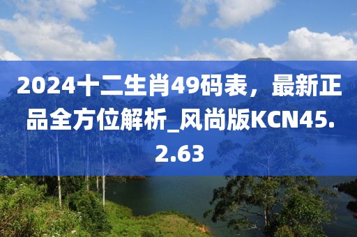 2024十二生肖49码表，最新正品全方位解析_风尚版KCN45.2.63