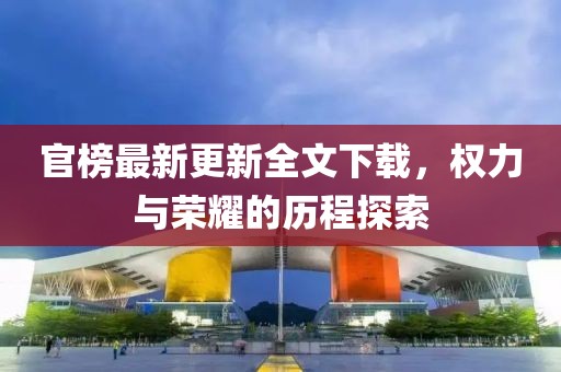 官榜最新更新全文下载，权力与荣耀的历程探索