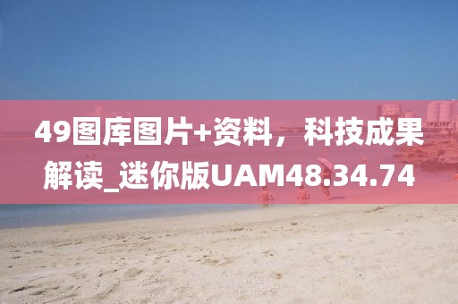 49图库图片+资料，科技成果解读_迷你版UAM48.34.74