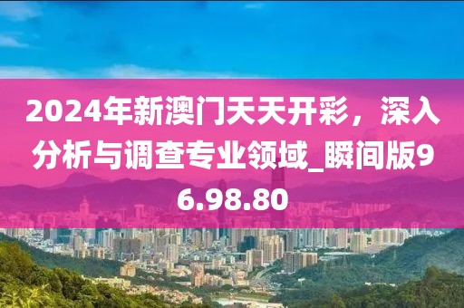 2024年新澳门天天开彩，深入分析与调查专业领域_瞬间版96.98.80