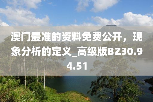 澳门最准的资料免费公开，现象分析的定义_高级版BZ30.94.51