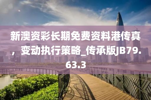 新澳资彩长期免费资料港传真，变动执行策略_传承版JB79.63.3