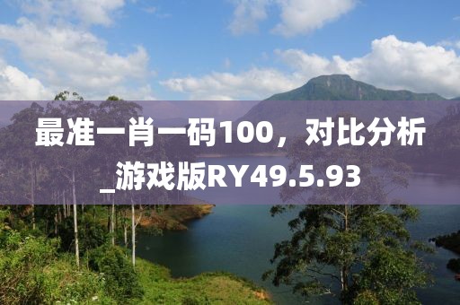 最准一肖一码100，对比分析_游戏版RY49.5.93