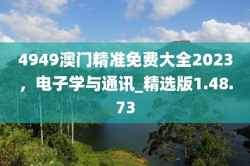 4949澳门精准免费大全2023，电子学与通讯_精选版1.48.73