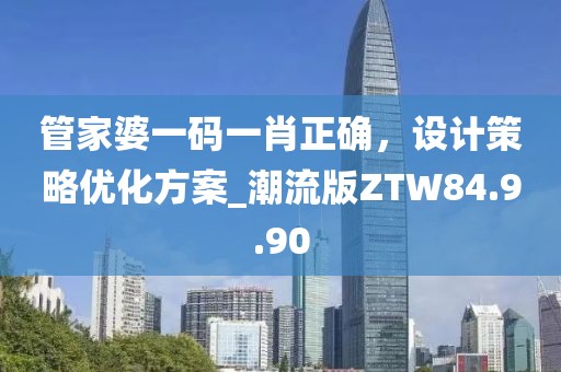 管家婆一码一肖正确，设计策略优化方案_潮流版ZTW84.9.90
