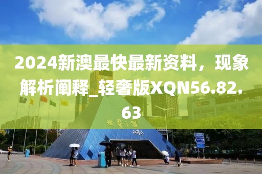 2024新澳最快最新资料，现象解析阐释_轻奢版XQN56.82.63