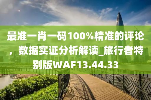 最准一肖一码100%精准的评论，数据实证分析解读_旅行者特别版WAF13.44.33