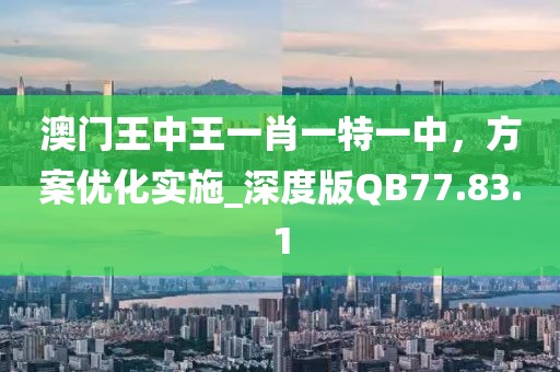 澳门王中王一肖一特一中，方案优化实施_深度版QB77.83.1