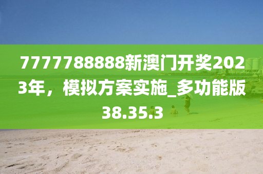 7777788888新澳门开奖2023年，模拟方案实施_多功能版38.35.3