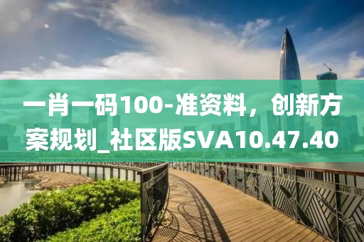 一肖一码100-准资料，创新方案规划_社区版SVA10.47.40