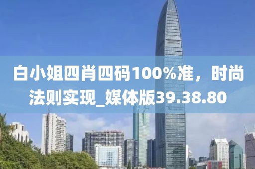 白小姐四肖四码100%准，时尚法则实现_媒体版39.38.80