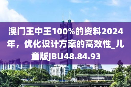 澳门王中王100%的资料2024年，优化设计方案的高效性_儿童版JBU48.84.93