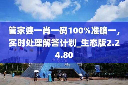 管家婆一肖一码100%准确一，实时处理解答计划_生态版2.24.80