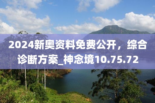 2024新奥资料免费公开，综合诊断方案_神念境10.75.72