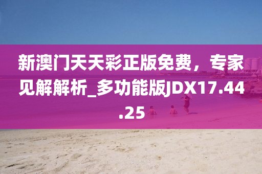 新澳门天天彩正版免费，专家见解解析_多功能版JDX17.44.25
