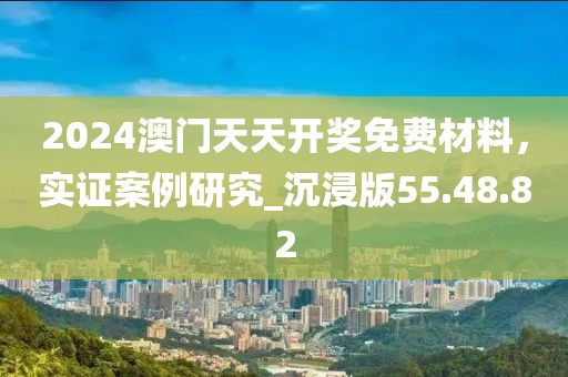 2024澳门天天开奖免费材料，实证案例研究_沉浸版55.48.82