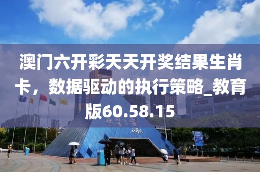 澳门六开彩天天开奖结果生肖卡，数据驱动的执行策略_教育版60.58.15