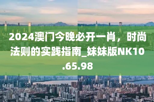 2024澳门今晚必开一肖，时尚法则的实践指南_妹妹版NK10.65.98