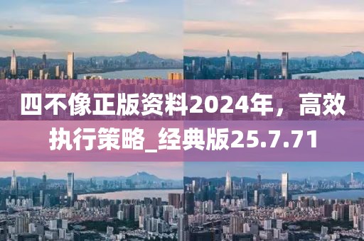 四不像正版资料2024年，高效执行策略_经典版25.7.71
