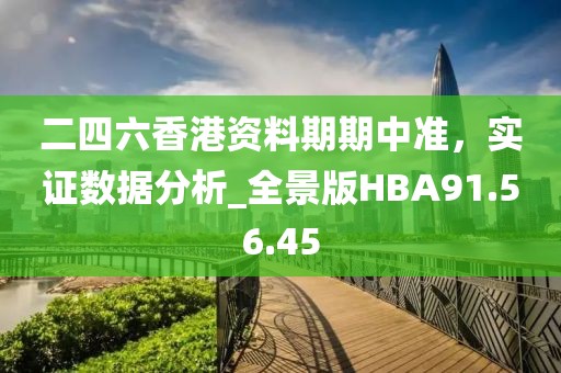 二四六香港资料期期中准，实证数据分析_全景版HBA91.56.45
