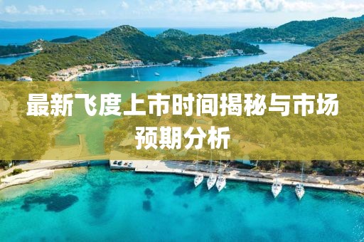 最新飞度上市时间揭秘与市场预期分析