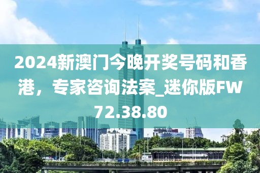 2024新澳门今晚开奖号码和香港，专家咨询法案_迷你版FW72.38.80