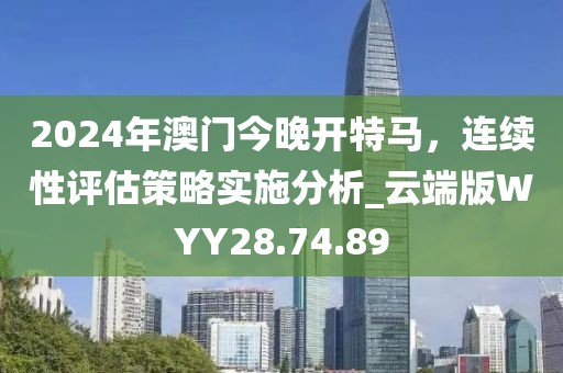 2024年澳门今晚开特马，连续性评估策略实施分析_云端版WYY28.74.89