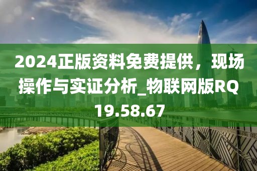 2024正版资料免费提供，现场操作与实证分析_物联网版RQ19.58.67